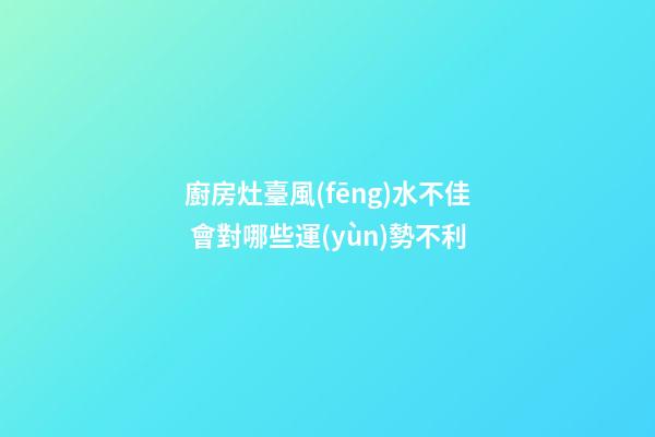 廚房灶臺風(fēng)水不佳 會對哪些運(yùn)勢不利